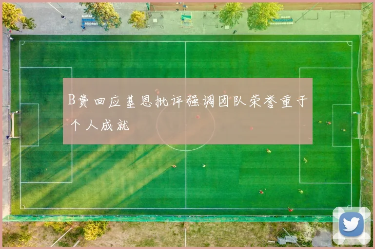 B费回应基恩批评强调团队荣誉重于个人成就