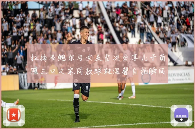 拉梅洛鲍尔与女友首次分享儿子萌照三口之家同款球鞋温馨自拍瞬间