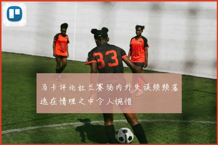 马卡评论杜兰赛场内外失误频频落选在情理之中令人惋惜