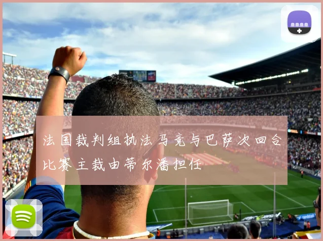 法国裁判组执法马竞与巴萨次回合比赛主裁由蒂尔潘担任