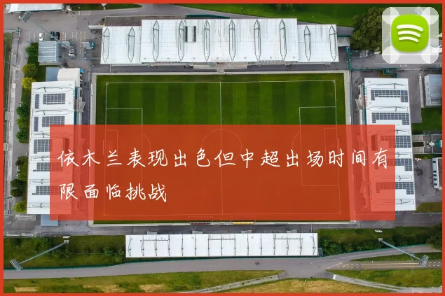 依木兰表现出色但中超出场时间有限面临挑战