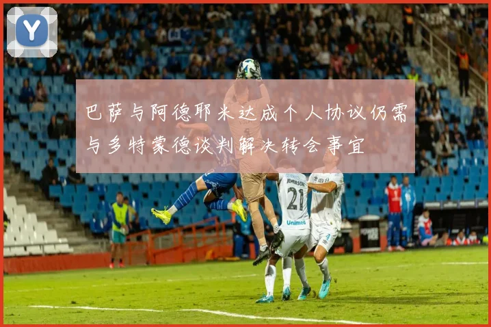 巴萨与阿德耶米达成个人协议仍需与多特蒙德谈判解决转会事宜