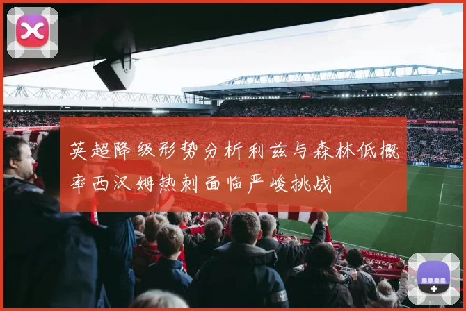 英超降级形势分析利兹与森林低概率西汉姆热刺面临严峻挑战